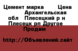 Цемент марка 400 › Цена ­ 390 - Архангельская обл., Плесецкий р-н, Плесецк рп Другое » Продам   